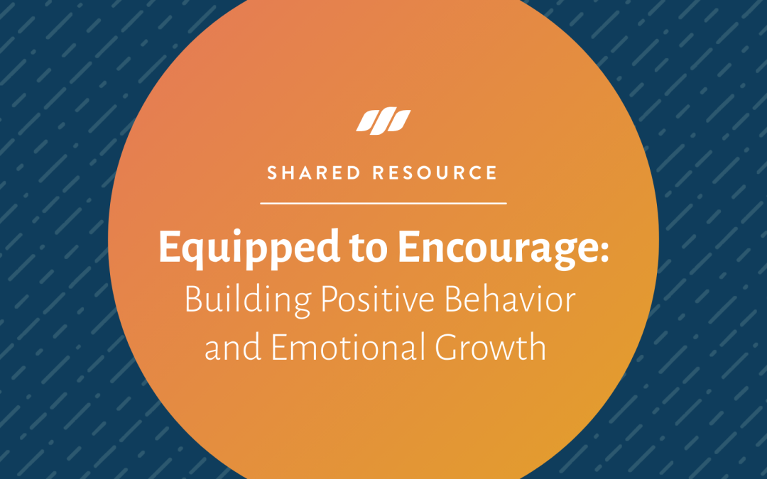Equipped to Encourage: Building Positive Behavior and Emotional Growth